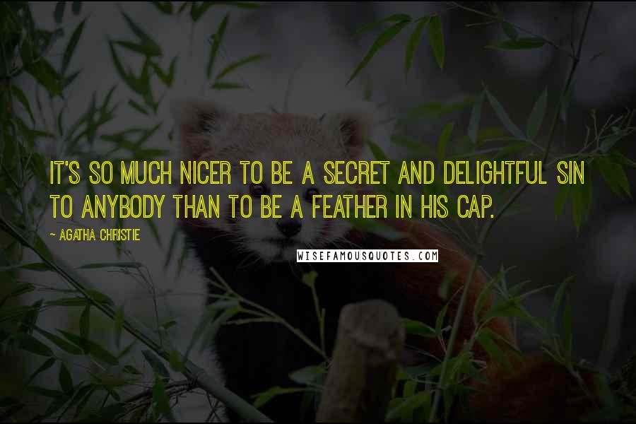 Agatha Christie Quotes: It's so much nicer to be a secret and delightful sin to anybody than to be a feather in his cap.