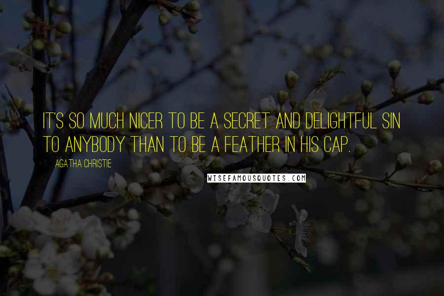 Agatha Christie Quotes: It's so much nicer to be a secret and delightful sin to anybody than to be a feather in his cap.