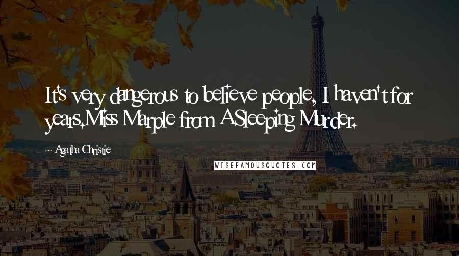 Agatha Christie Quotes: It's very dangerous to believe people, I haven't for years.Miss Marple from A Sleeping Murder.