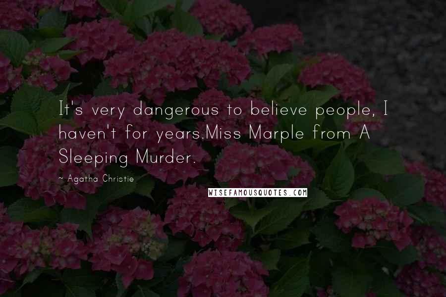 Agatha Christie Quotes: It's very dangerous to believe people, I haven't for years.Miss Marple from A Sleeping Murder.