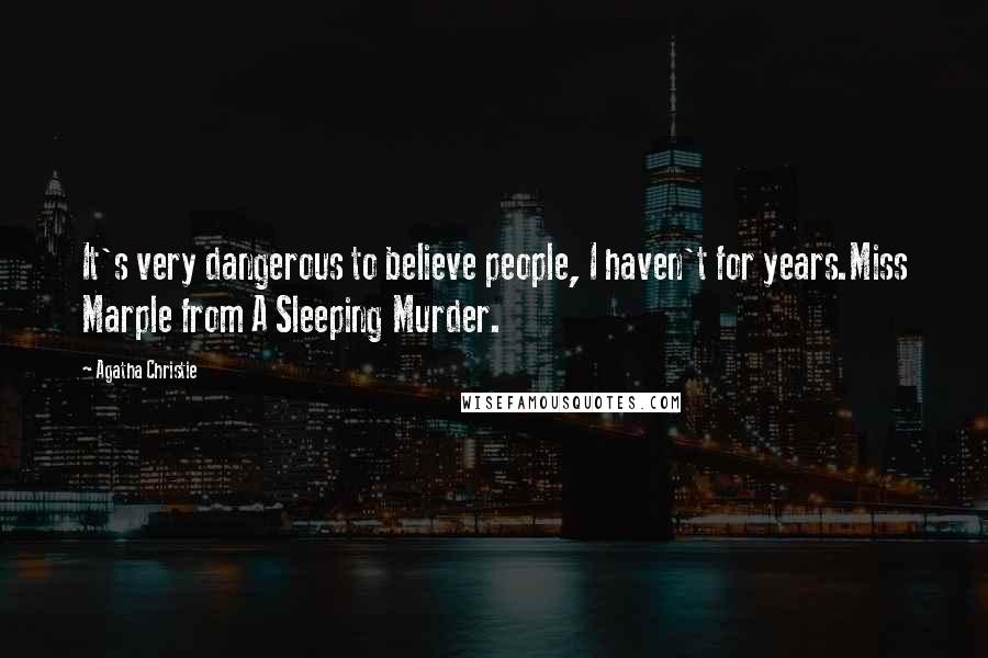 Agatha Christie Quotes: It's very dangerous to believe people, I haven't for years.Miss Marple from A Sleeping Murder.