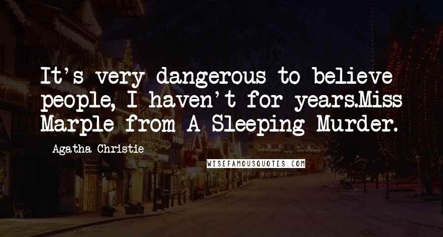 Agatha Christie Quotes: It's very dangerous to believe people, I haven't for years.Miss Marple from A Sleeping Murder.