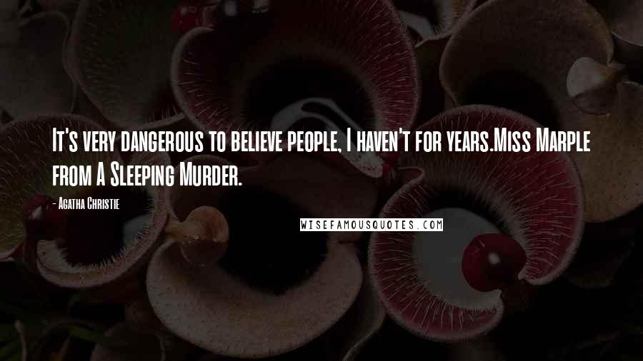 Agatha Christie Quotes: It's very dangerous to believe people, I haven't for years.Miss Marple from A Sleeping Murder.