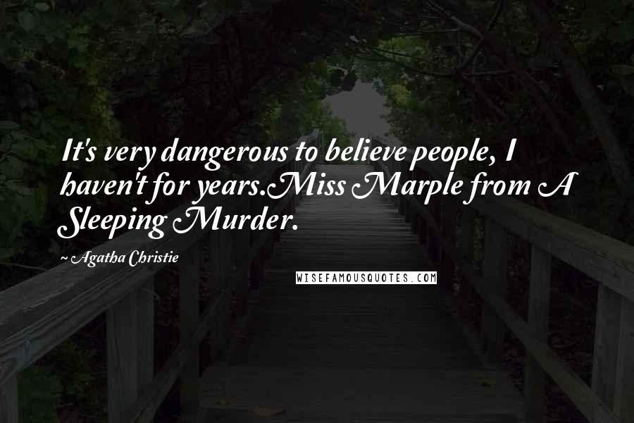 Agatha Christie Quotes: It's very dangerous to believe people, I haven't for years.Miss Marple from A Sleeping Murder.