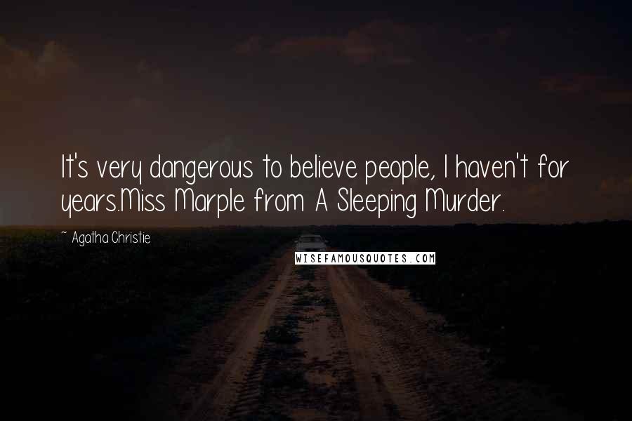 Agatha Christie Quotes: It's very dangerous to believe people, I haven't for years.Miss Marple from A Sleeping Murder.