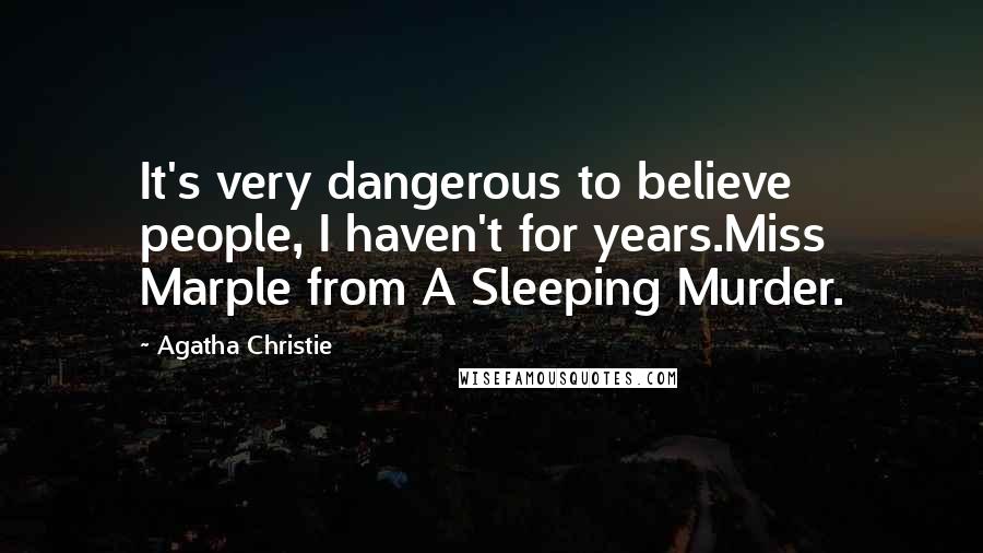 Agatha Christie Quotes: It's very dangerous to believe people, I haven't for years.Miss Marple from A Sleeping Murder.