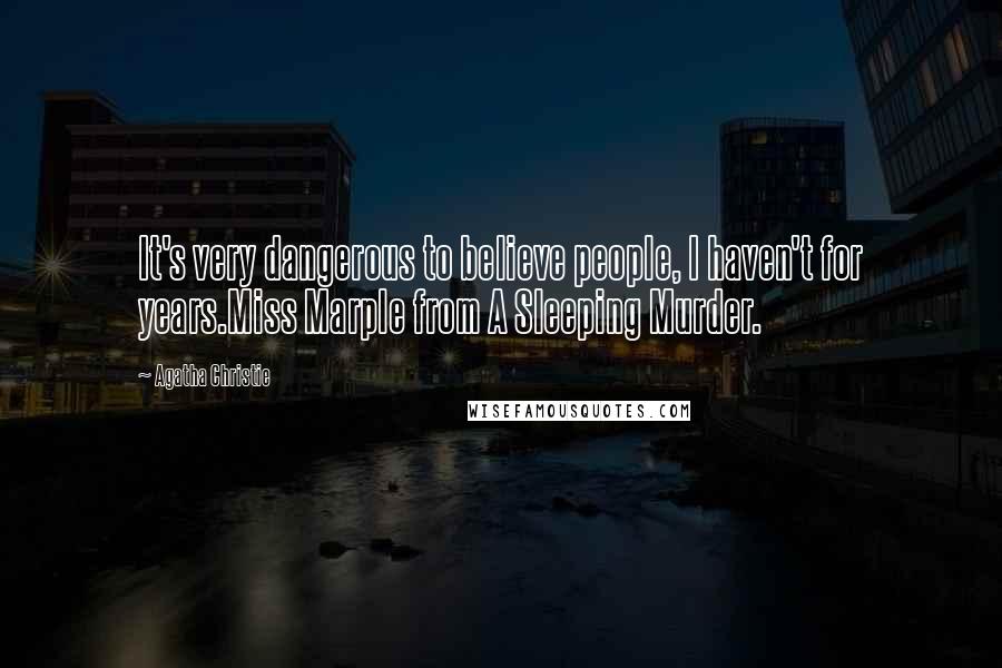 Agatha Christie Quotes: It's very dangerous to believe people, I haven't for years.Miss Marple from A Sleeping Murder.