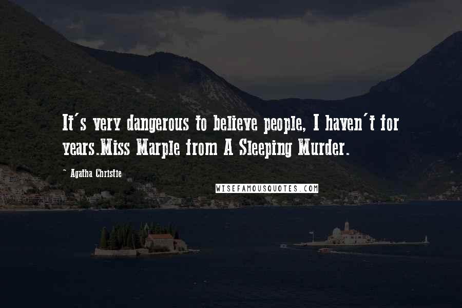 Agatha Christie Quotes: It's very dangerous to believe people, I haven't for years.Miss Marple from A Sleeping Murder.