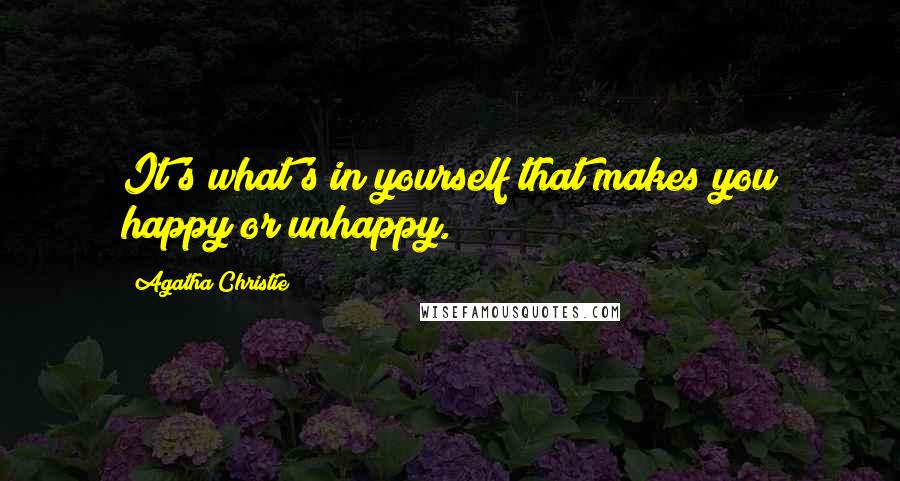 Agatha Christie Quotes: It's what's in yourself that makes you happy or unhappy.