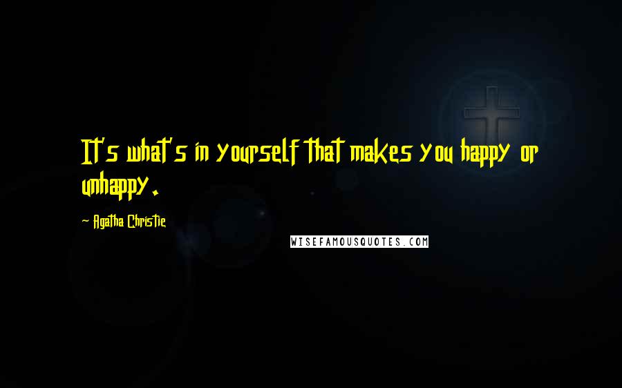 Agatha Christie Quotes: It's what's in yourself that makes you happy or unhappy.