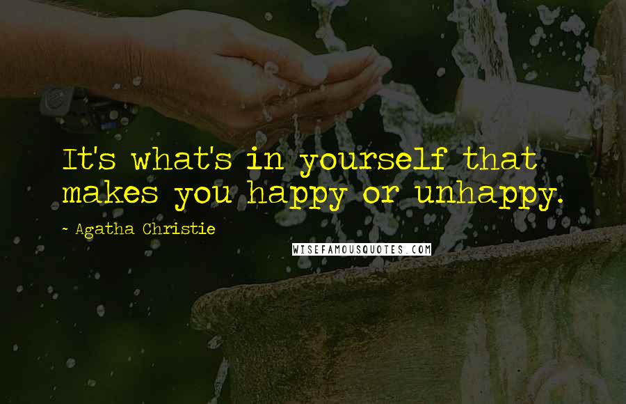 Agatha Christie Quotes: It's what's in yourself that makes you happy or unhappy.