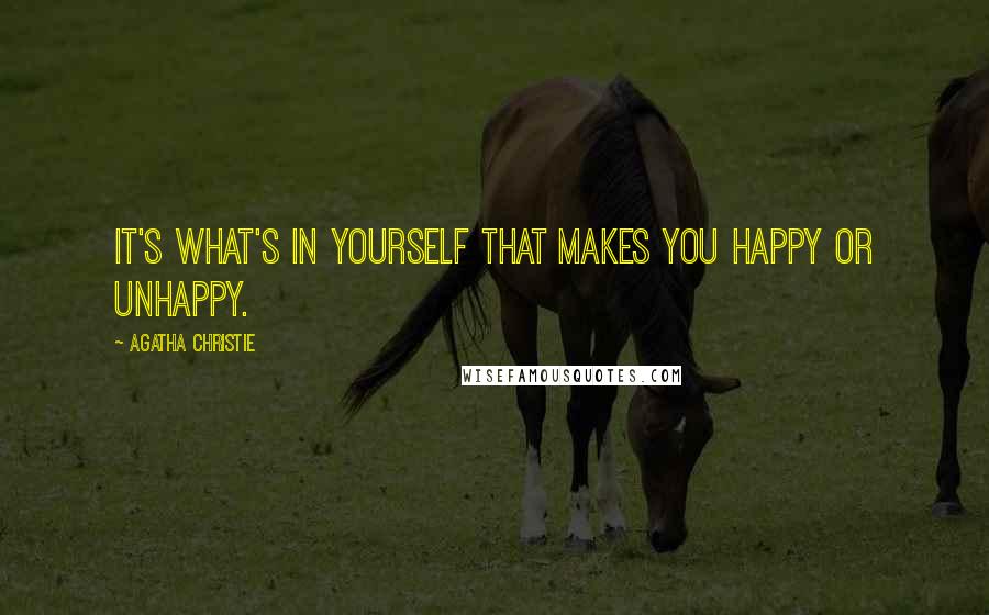 Agatha Christie Quotes: It's what's in yourself that makes you happy or unhappy.