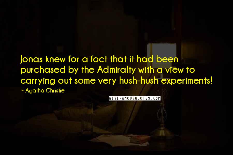 Agatha Christie Quotes: Jonas knew for a fact that it had been purchased by the Admiralty with a view to carrying out some very hush-hush experiments!