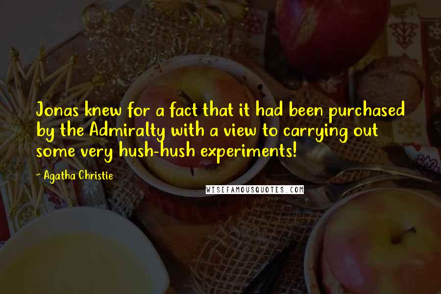 Agatha Christie Quotes: Jonas knew for a fact that it had been purchased by the Admiralty with a view to carrying out some very hush-hush experiments!