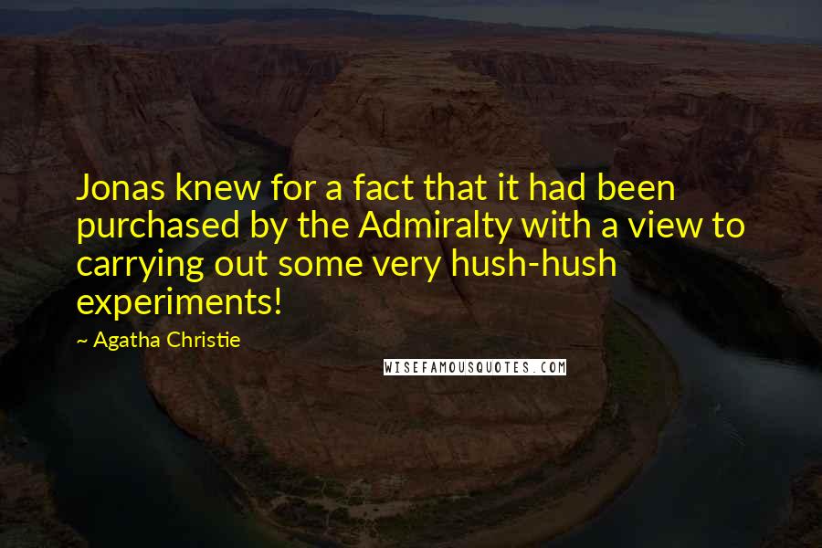 Agatha Christie Quotes: Jonas knew for a fact that it had been purchased by the Admiralty with a view to carrying out some very hush-hush experiments!