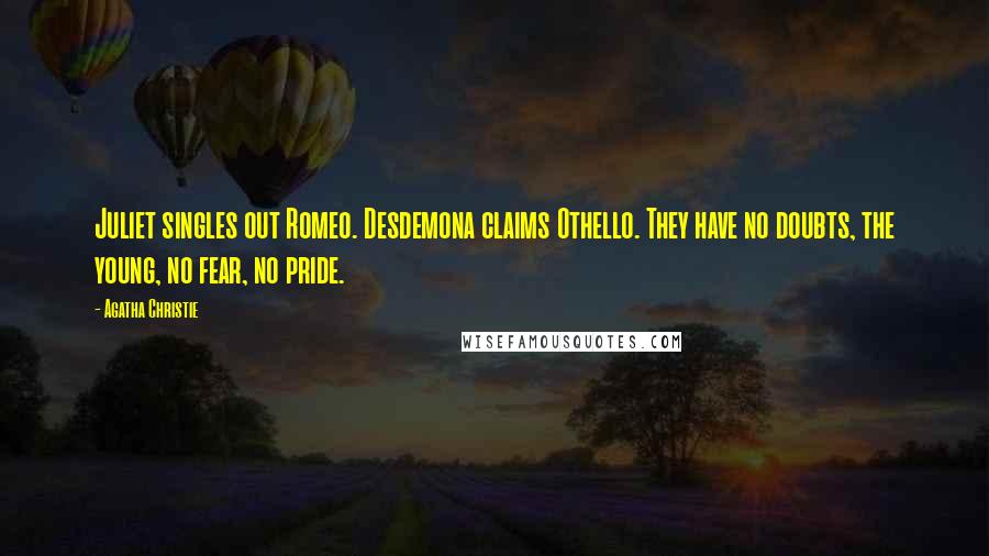 Agatha Christie Quotes: Juliet singles out Romeo. Desdemona claims Othello. They have no doubts, the young, no fear, no pride.