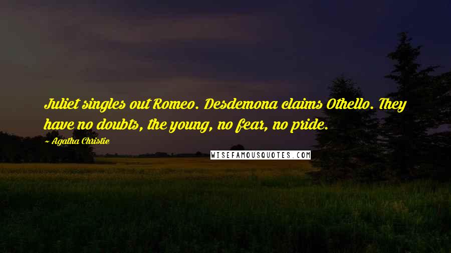 Agatha Christie Quotes: Juliet singles out Romeo. Desdemona claims Othello. They have no doubts, the young, no fear, no pride.