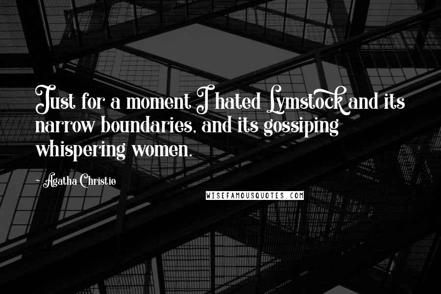 Agatha Christie Quotes: Just for a moment I hated Lymstock and its narrow boundaries, and its gossiping whispering women.