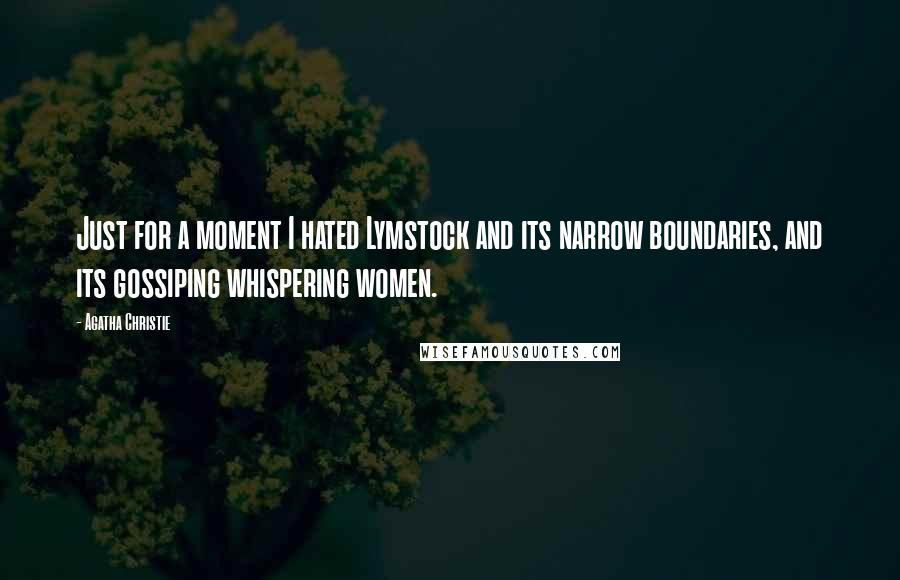 Agatha Christie Quotes: Just for a moment I hated Lymstock and its narrow boundaries, and its gossiping whispering women.