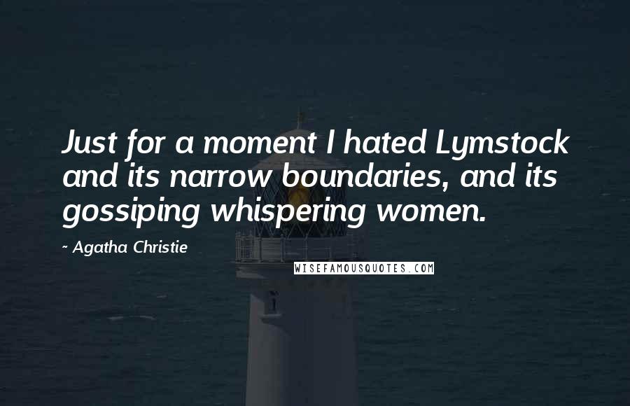 Agatha Christie Quotes: Just for a moment I hated Lymstock and its narrow boundaries, and its gossiping whispering women.