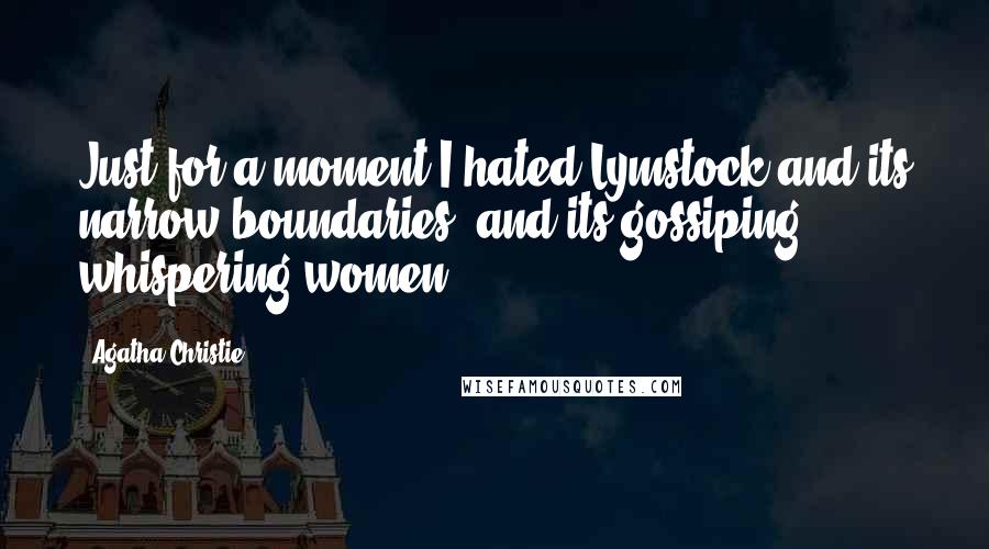 Agatha Christie Quotes: Just for a moment I hated Lymstock and its narrow boundaries, and its gossiping whispering women.