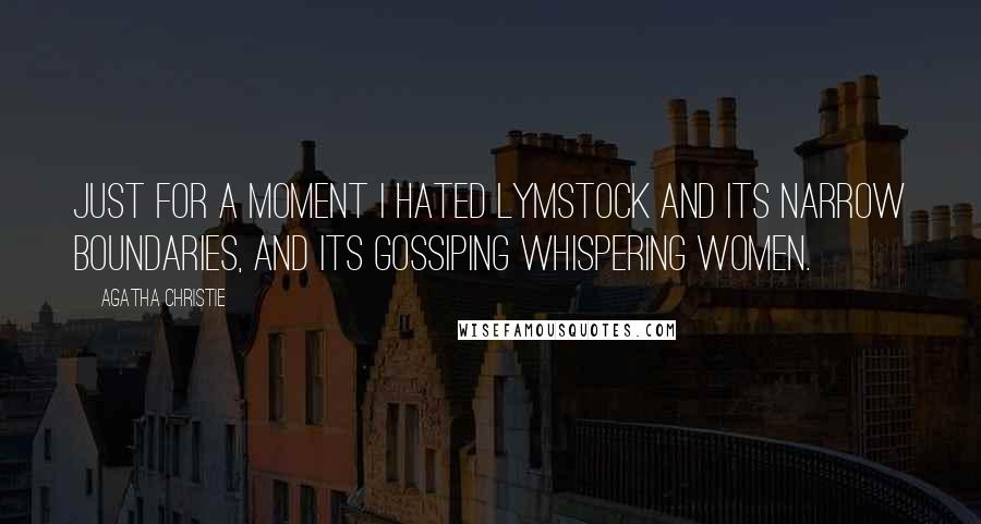 Agatha Christie Quotes: Just for a moment I hated Lymstock and its narrow boundaries, and its gossiping whispering women.