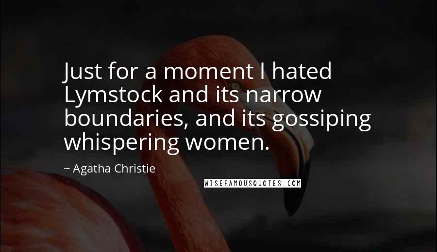 Agatha Christie Quotes: Just for a moment I hated Lymstock and its narrow boundaries, and its gossiping whispering women.