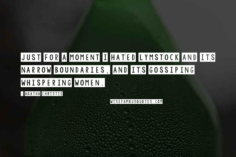 Agatha Christie Quotes: Just for a moment I hated Lymstock and its narrow boundaries, and its gossiping whispering women.