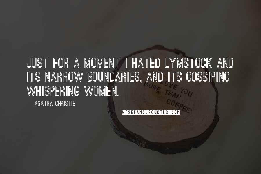 Agatha Christie Quotes: Just for a moment I hated Lymstock and its narrow boundaries, and its gossiping whispering women.