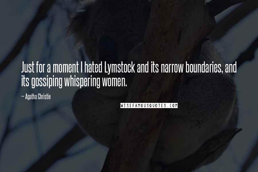 Agatha Christie Quotes: Just for a moment I hated Lymstock and its narrow boundaries, and its gossiping whispering women.