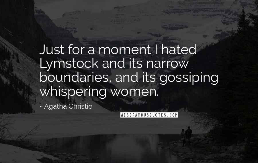 Agatha Christie Quotes: Just for a moment I hated Lymstock and its narrow boundaries, and its gossiping whispering women.