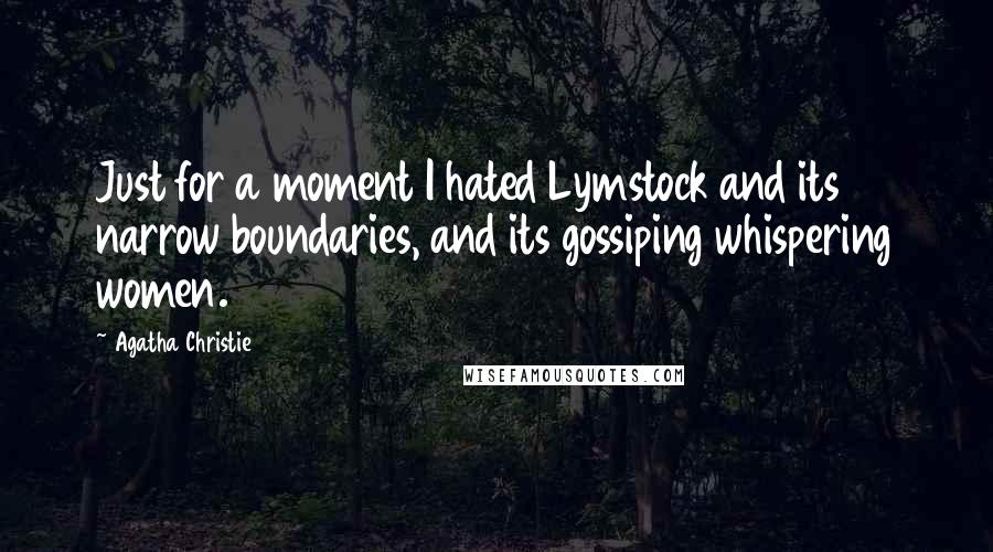Agatha Christie Quotes: Just for a moment I hated Lymstock and its narrow boundaries, and its gossiping whispering women.