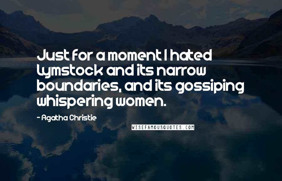 Agatha Christie Quotes: Just for a moment I hated Lymstock and its narrow boundaries, and its gossiping whispering women.