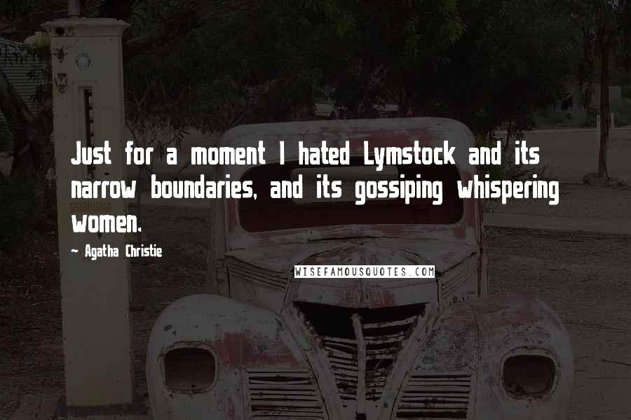 Agatha Christie Quotes: Just for a moment I hated Lymstock and its narrow boundaries, and its gossiping whispering women.