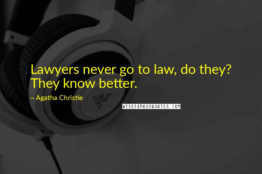 Agatha Christie Quotes: Lawyers never go to law, do they? They know better.