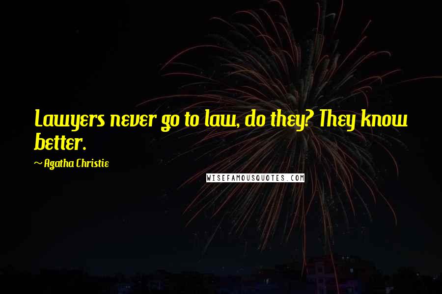 Agatha Christie Quotes: Lawyers never go to law, do they? They know better.