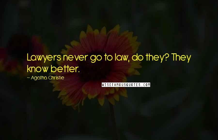 Agatha Christie Quotes: Lawyers never go to law, do they? They know better.