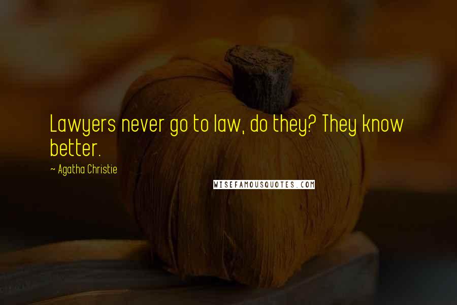 Agatha Christie Quotes: Lawyers never go to law, do they? They know better.