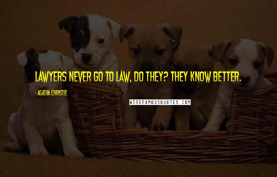 Agatha Christie Quotes: Lawyers never go to law, do they? They know better.