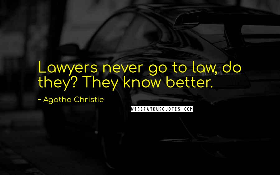 Agatha Christie Quotes: Lawyers never go to law, do they? They know better.