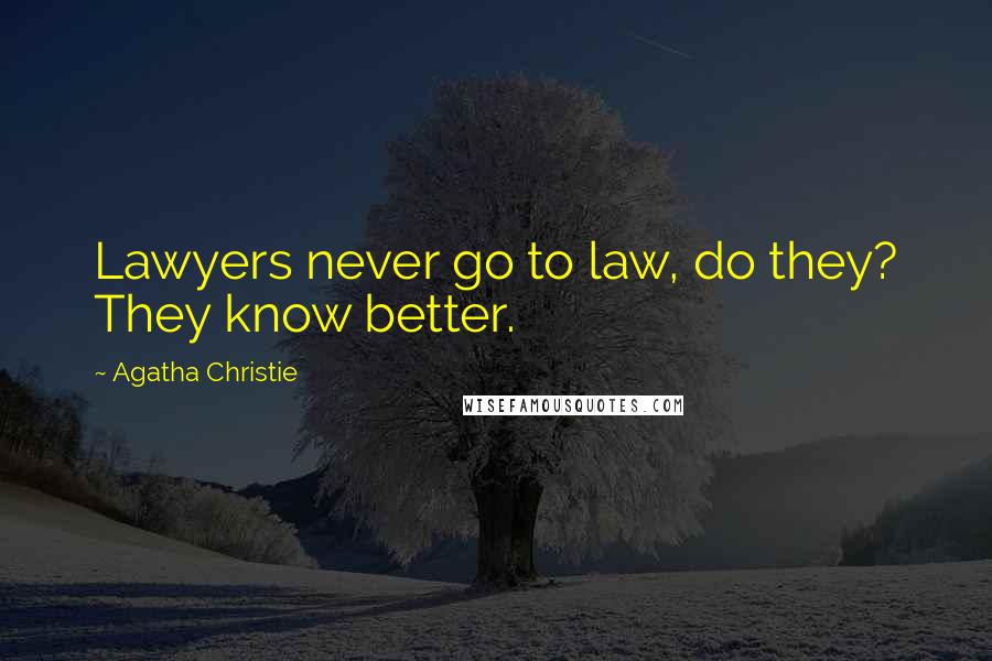 Agatha Christie Quotes: Lawyers never go to law, do they? They know better.