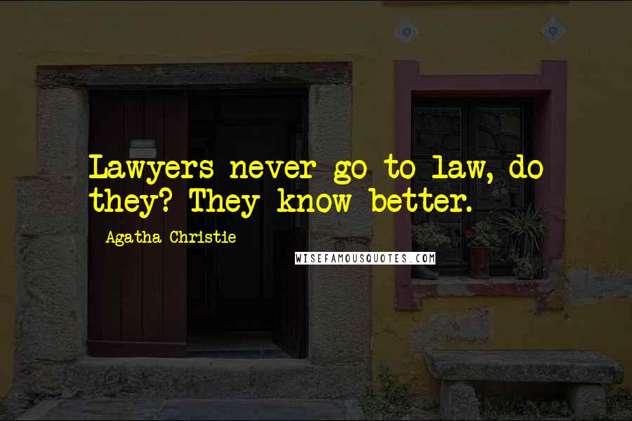 Agatha Christie Quotes: Lawyers never go to law, do they? They know better.