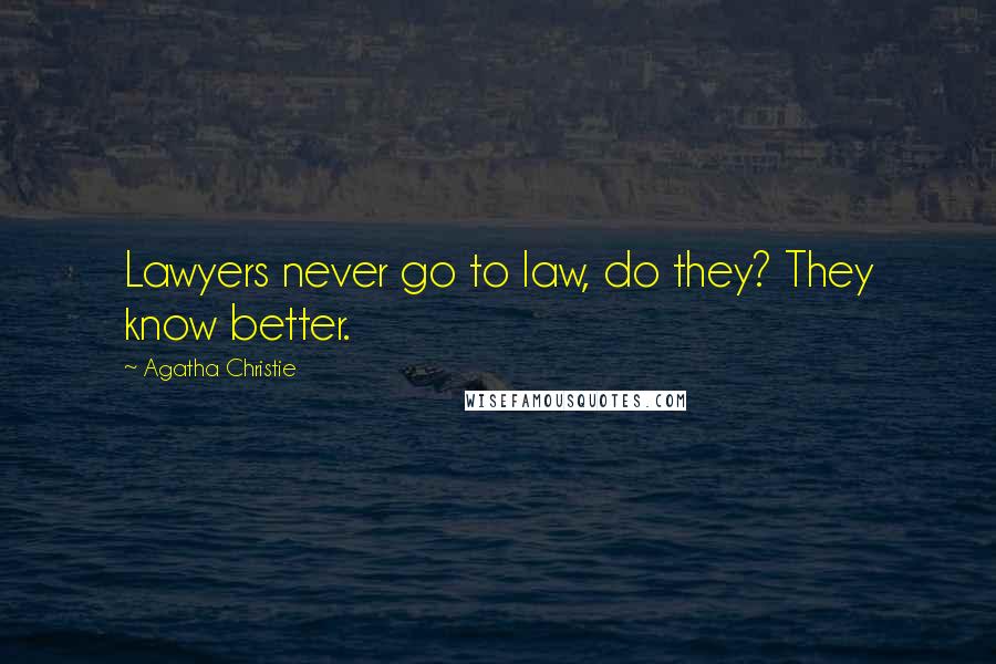 Agatha Christie Quotes: Lawyers never go to law, do they? They know better.