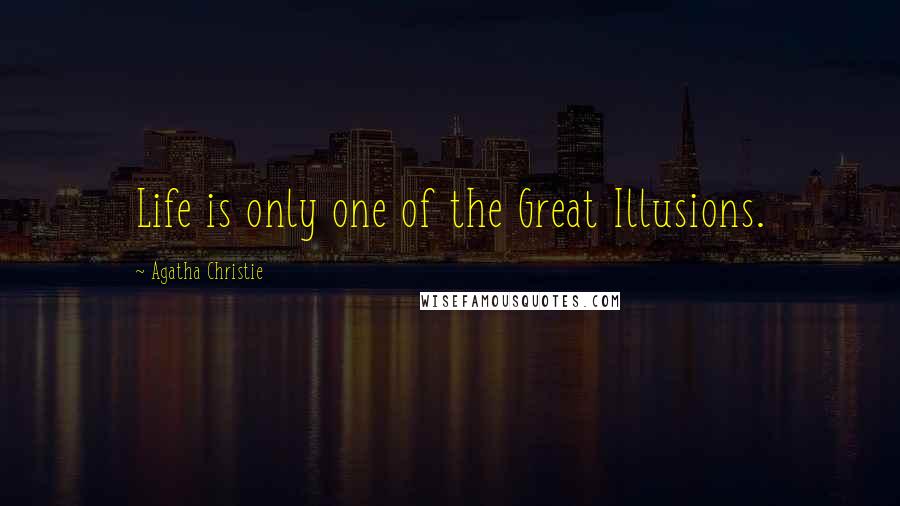 Agatha Christie Quotes: Life is only one of the Great Illusions.