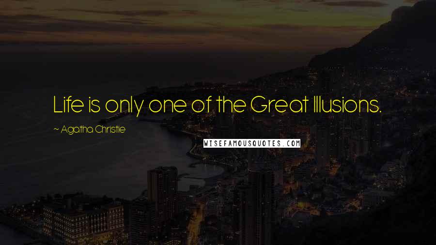 Agatha Christie Quotes: Life is only one of the Great Illusions.