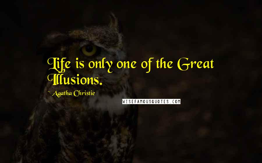 Agatha Christie Quotes: Life is only one of the Great Illusions.