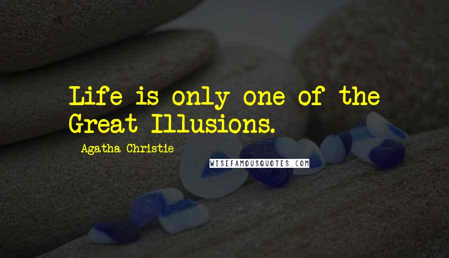 Agatha Christie Quotes: Life is only one of the Great Illusions.