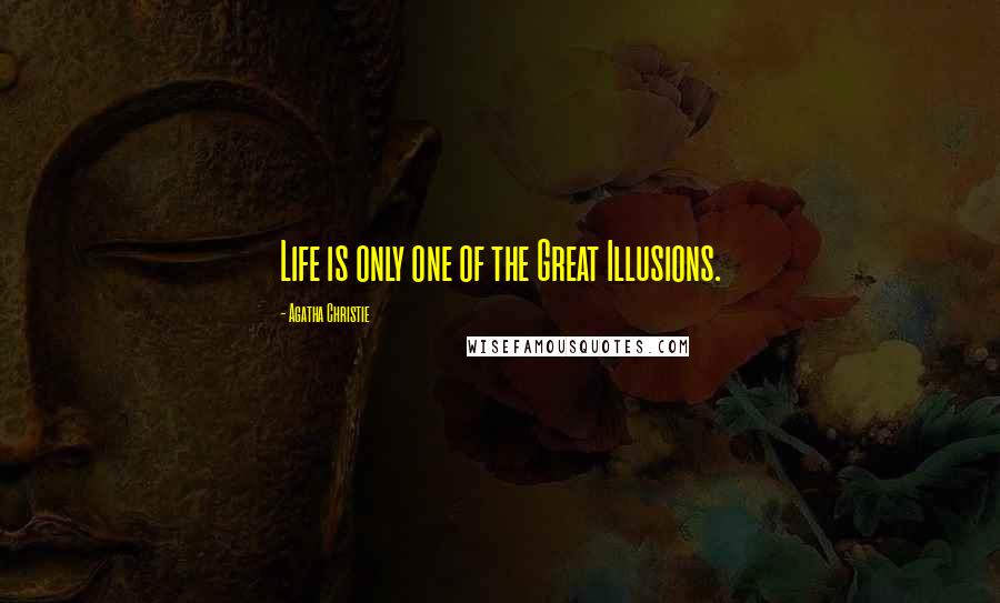 Agatha Christie Quotes: Life is only one of the Great Illusions.