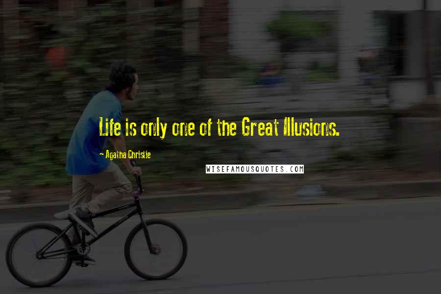 Agatha Christie Quotes: Life is only one of the Great Illusions.