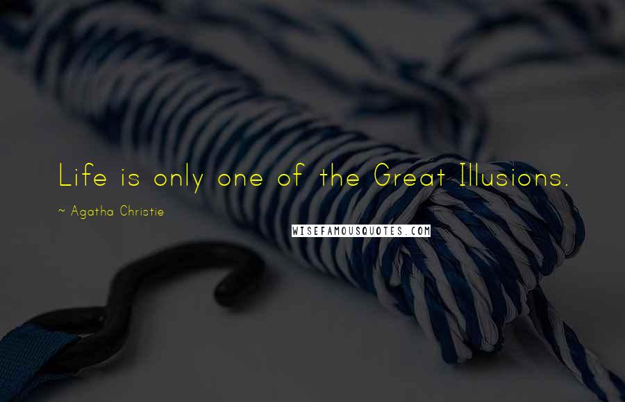 Agatha Christie Quotes: Life is only one of the Great Illusions.